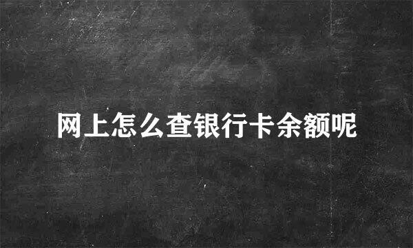 网上怎么查银行卡余额呢