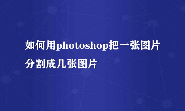 如何用photoshop把一张图片分割成几张图片