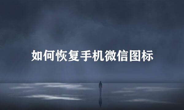 如何恢复手机微信图标