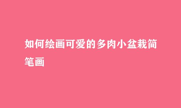 如何绘画可爱的多肉小盆栽简笔画