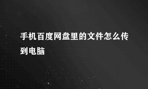 手机百度网盘里的文件怎么传到电脑