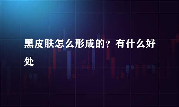 黑皮肤怎么形成的？有什么好处
