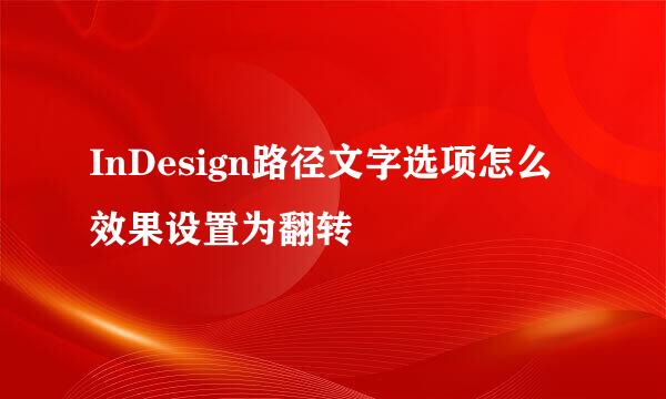 InDesign路径文字选项怎么效果设置为翻转