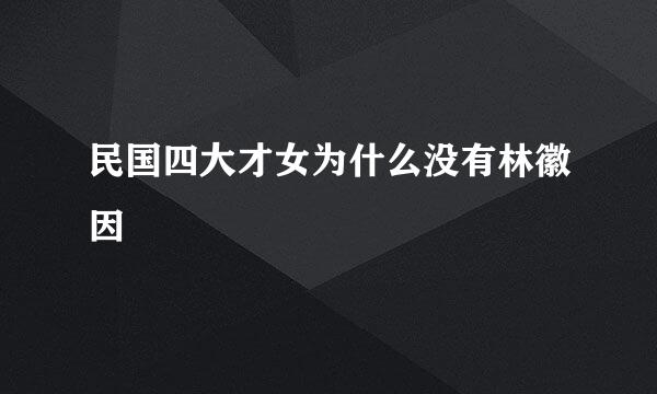 民国四大才女为什么没有林徽因