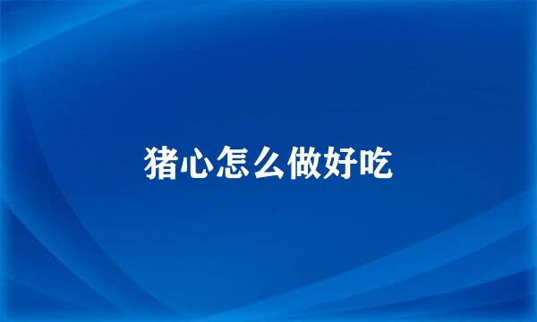 猪心怎么做好吃