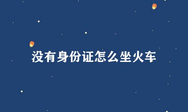 没有身份证怎么坐火车