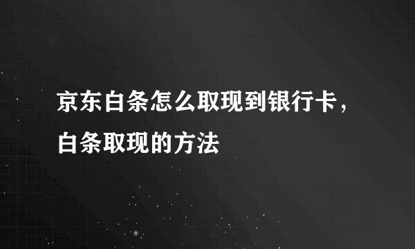 京东白条怎么取现到银行卡，白条取现的方法