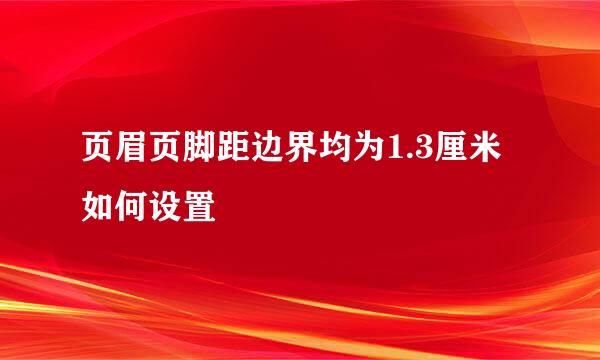 页眉页脚距边界均为1.3厘米如何设置