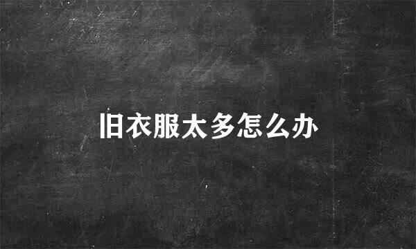 旧衣服太多怎么办