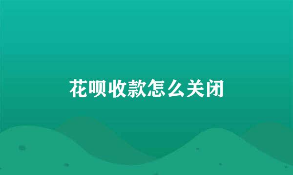 花呗收款怎么关闭