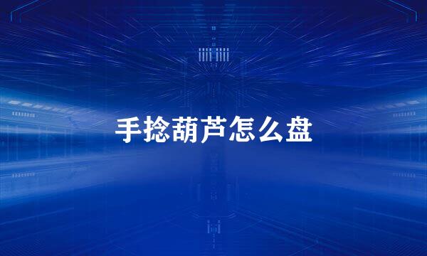 手捻葫芦怎么盘