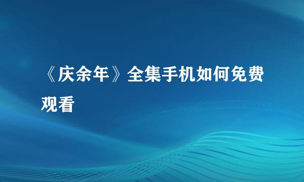 《庆余年》全集手机如何免费观看