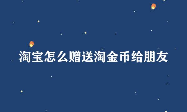 淘宝怎么赠送淘金币给朋友