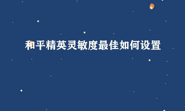 和平精英灵敏度最佳如何设置