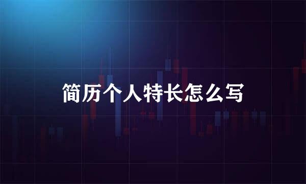 简历个人特长怎么写