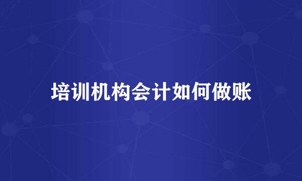 培训机构会计如何做账