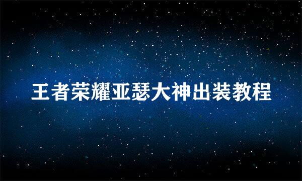 王者荣耀亚瑟大神出装教程