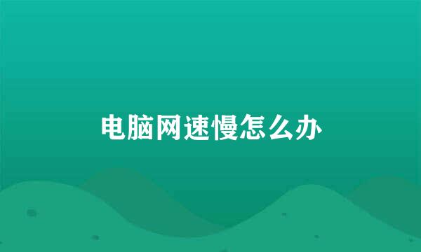 电脑网速慢怎么办