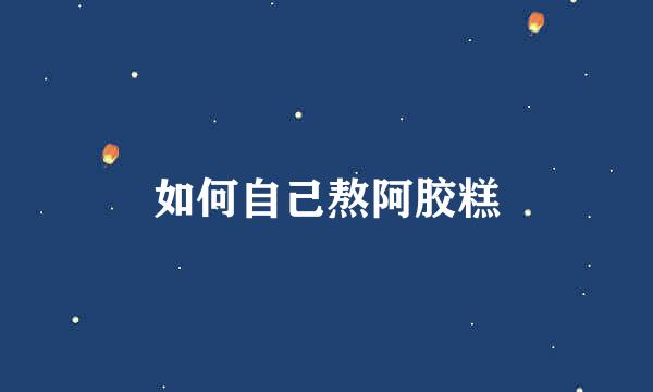 如何自己熬阿胶糕