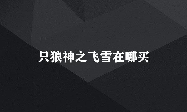 只狼神之飞雪在哪买