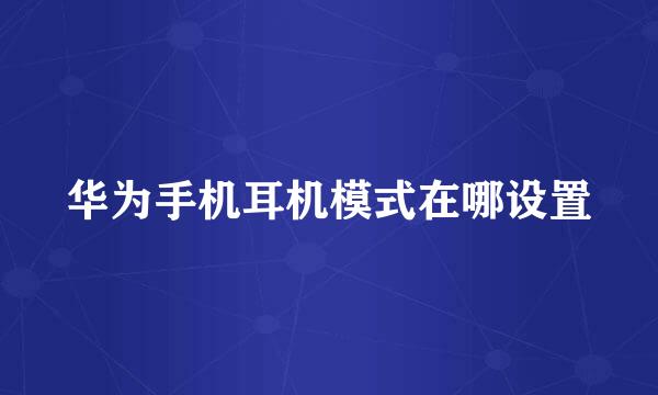 华为手机耳机模式在哪设置