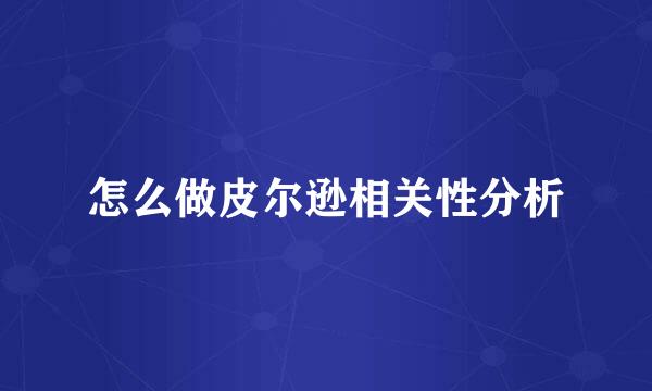 怎么做皮尔逊相关性分析