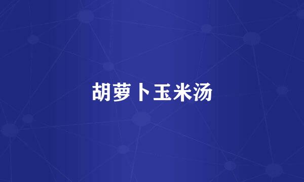 胡萝卜玉米汤