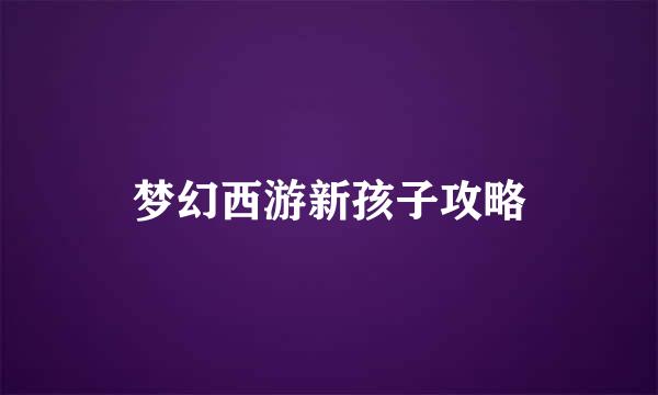 梦幻西游新孩子攻略