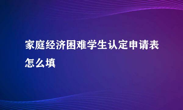 家庭经济困难学生认定申请表怎么填