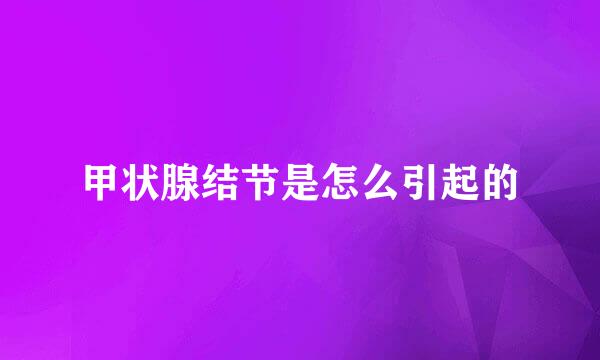 甲状腺结节是怎么引起的