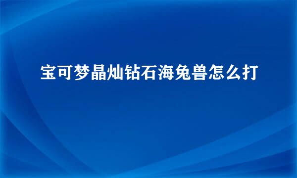 宝可梦晶灿钻石海兔兽怎么打