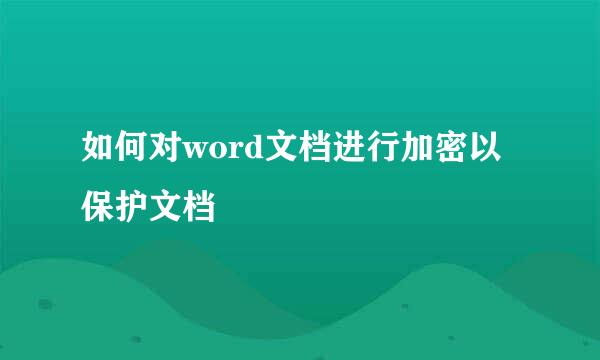 如何对word文档进行加密以保护文档