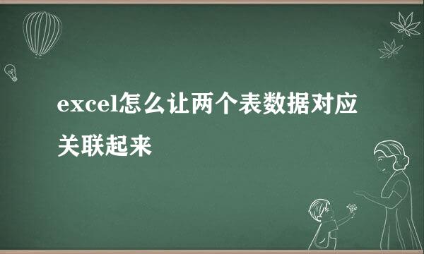 excel怎么让两个表数据对应关联起来