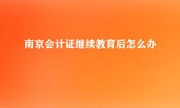 南京会计证继续教育后怎么办