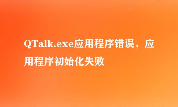QTalk.exe应用程序错误，应用程序初始化失败