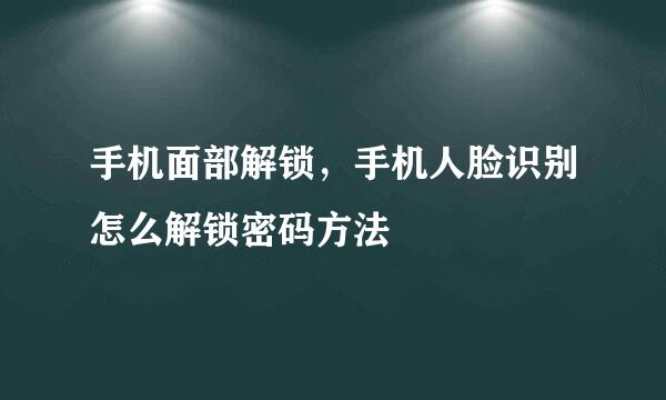 手机面部解锁，手机人脸识别怎么解锁密码方法