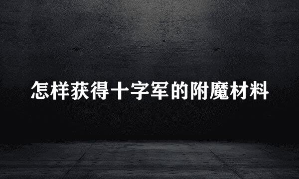 怎样获得十字军的附魔材料