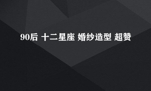 90后 十二星座 婚纱造型 超赞