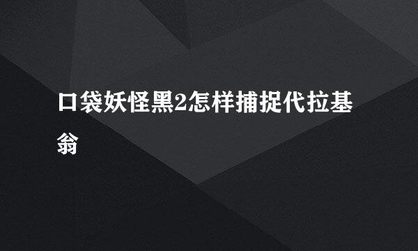 口袋妖怪黑2怎样捕捉代拉基翁