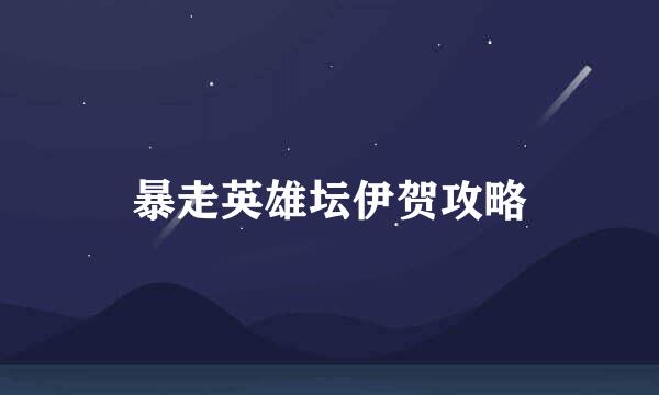 暴走英雄坛伊贺攻略