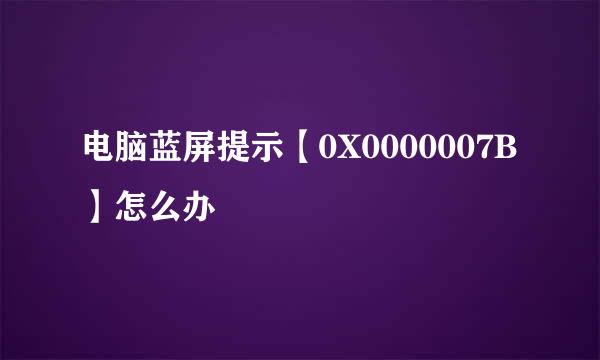 电脑蓝屏提示【0X0000007B】怎么办