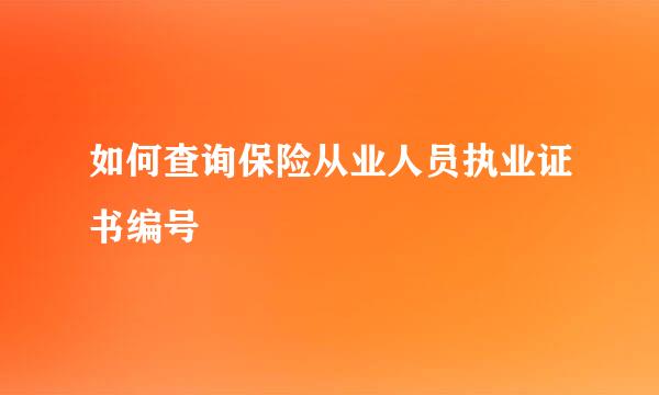 如何查询保险从业人员执业证书编号