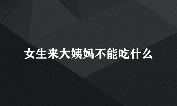 女生来大姨妈不能吃什么