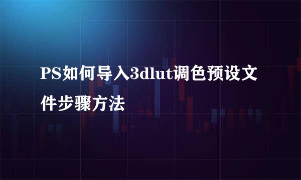 PS如何导入3dlut调色预设文件步骤方法