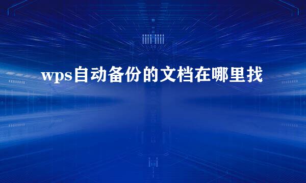 wps自动备份的文档在哪里找