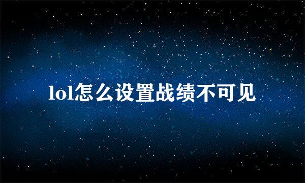 lol怎么设置战绩不可见