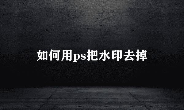 如何用ps把水印去掉