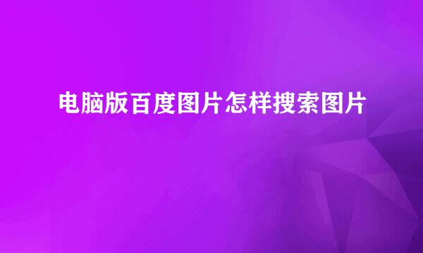 电脑版百度图片怎样搜索图片