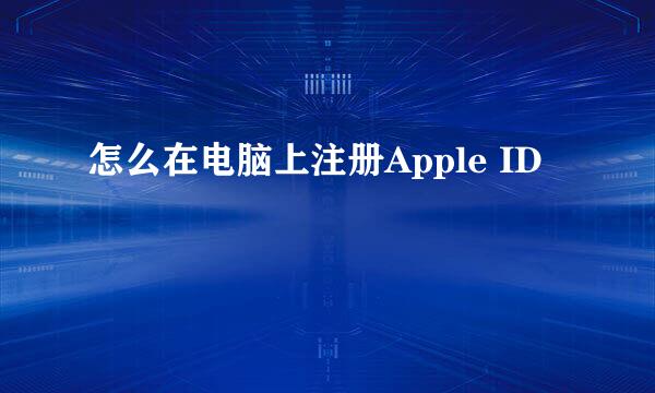 怎么在电脑上注册Apple ID