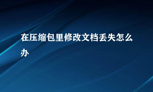 在压缩包里修改文档丢失怎么办